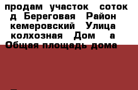 продам  участок 12соток д. Береговая › Район ­ кемеровский › Улица ­ колхозная › Дом ­ 9а › Общая площадь дома ­ 36 › Площадь участка ­ 12 › Цена ­ 600 000 - Кемеровская обл., Кемерово г. Недвижимость » Дома, коттеджи, дачи продажа   . Кемеровская обл.